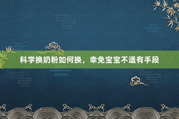 科学换奶粉如何换，幸免宝宝不适有手段