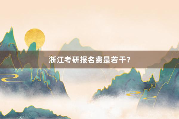 浙江考研报名费是若干？
