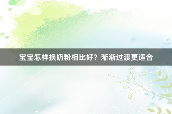 宝宝怎样换奶粉相比好？渐渐过渡更适合