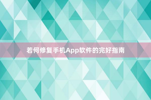 若何修复手机App软件的完好指南