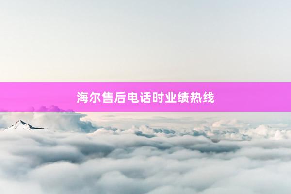 海尔售后电话时业绩热线