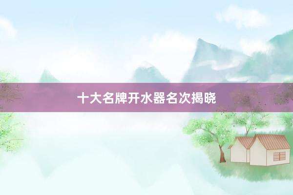 十大名牌开水器名次揭晓