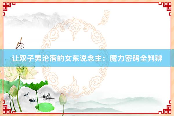 让双子男沦落的女东说念主：魔力密码全判辨