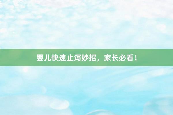 婴儿快速止泻妙招，家长必看！