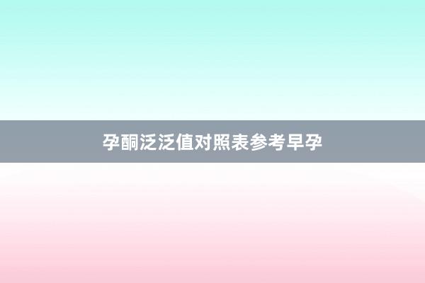 孕酮泛泛值对照表参考早孕