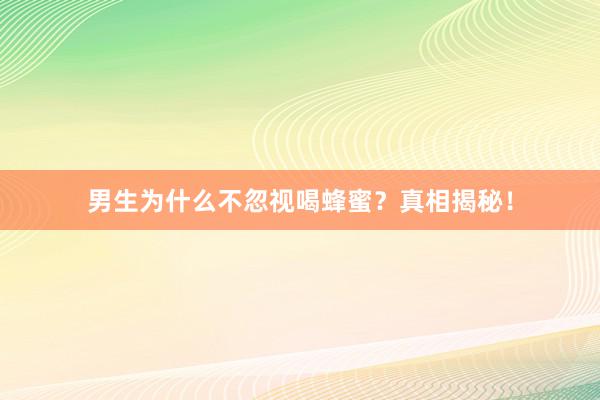 男生为什么不忽视喝蜂蜜？真相揭秘！