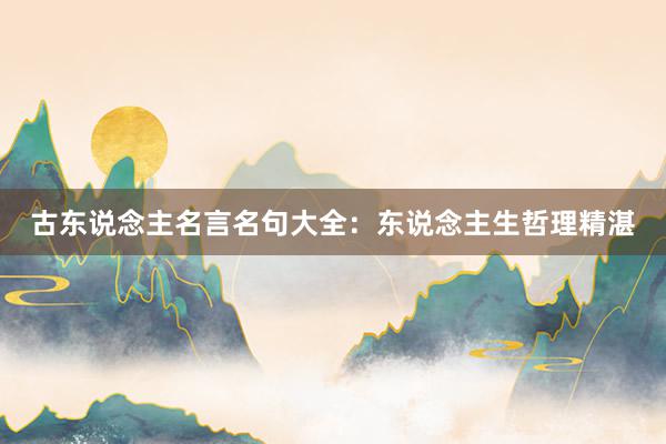 古东说念主名言名句大全：东说念主生哲理精湛