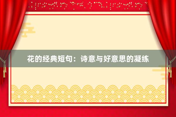 花的经典短句：诗意与好意思的凝练