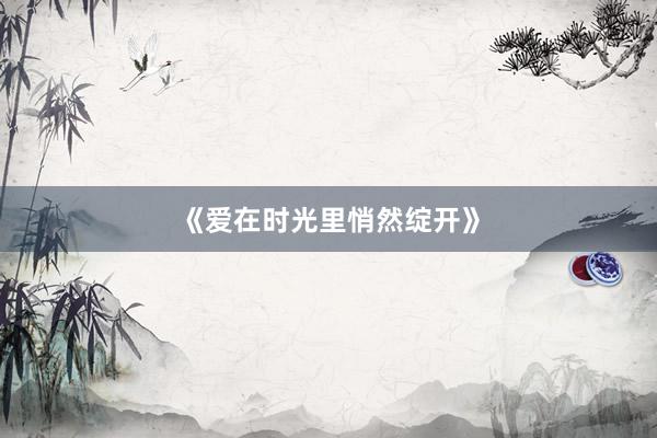 《爱在时光里悄然绽开》