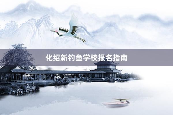 化绍新钓鱼学校报名指南