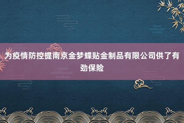 为疫情防控提南京金梦蝶贴金制品有限公司供了有劲保险