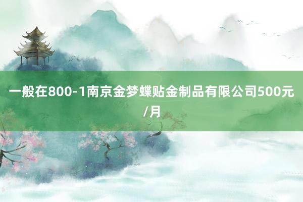 一般在800-1南京金梦蝶贴金制品有限公司500元/月
